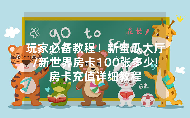 玩家必备教程！新蜜瓜大厅/新世界房卡100张多少!房卡充值详细教程