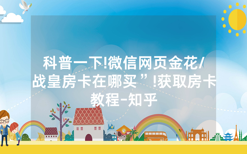 科普一下!微信网页金花/战皇房卡在哪买”!获取房卡教程-知乎