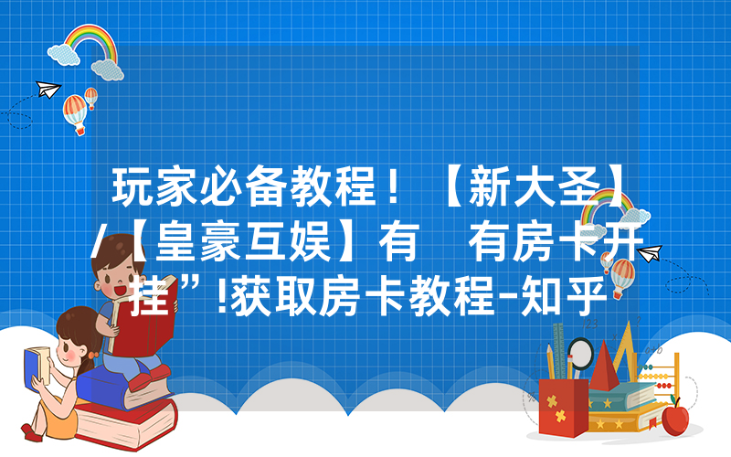 玩家必备教程！【新大圣】/【皇豪互娱】有沒有房卡开挂”!获取房卡教程-知乎