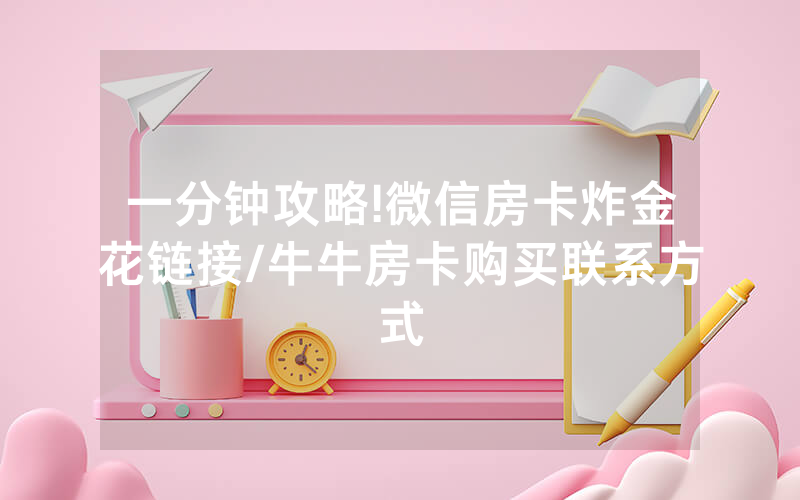 一分钟攻略!微信房卡炸金花链接/牛牛房卡购买联系方式