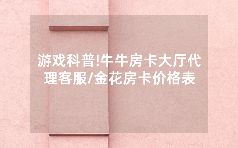 游戏科普!牛牛房卡大厅代理客服/金花房卡价格表