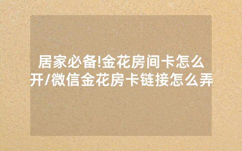 居家必备!金花房间卡怎么开/微信金花房卡链接怎么弄