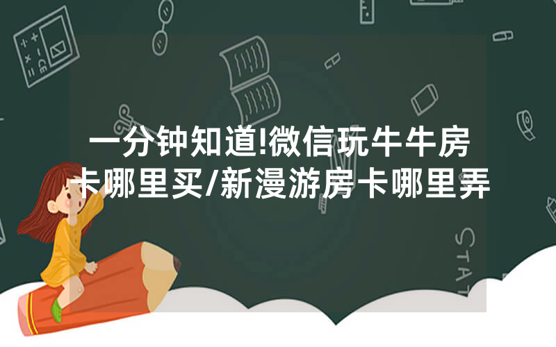 一分钟知道!微信玩牛牛房卡哪里买/新漫游房卡哪里弄