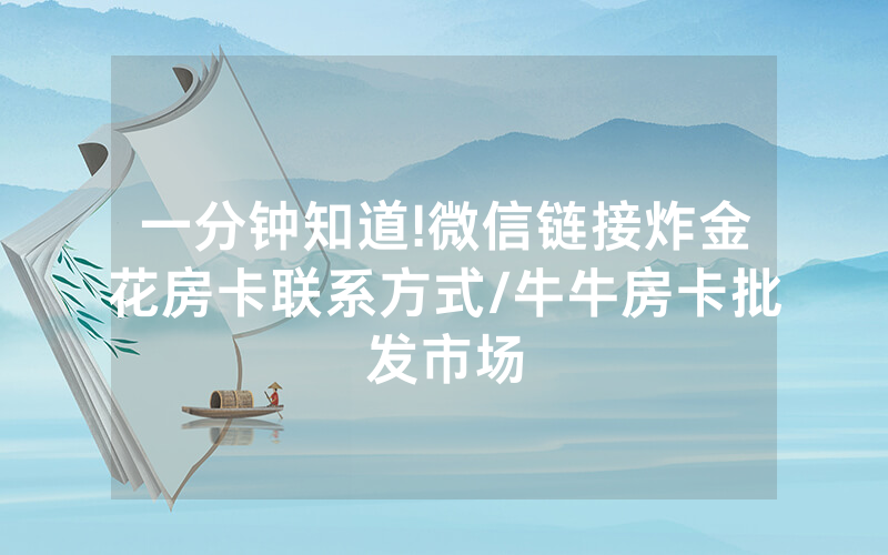 一分钟知道!微信链接炸金花房卡联系方式/牛牛房卡批发市场