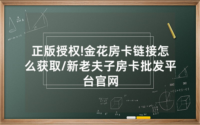 正版授权!金花房卡链接怎么获取/新老夫子房卡批发平台官网