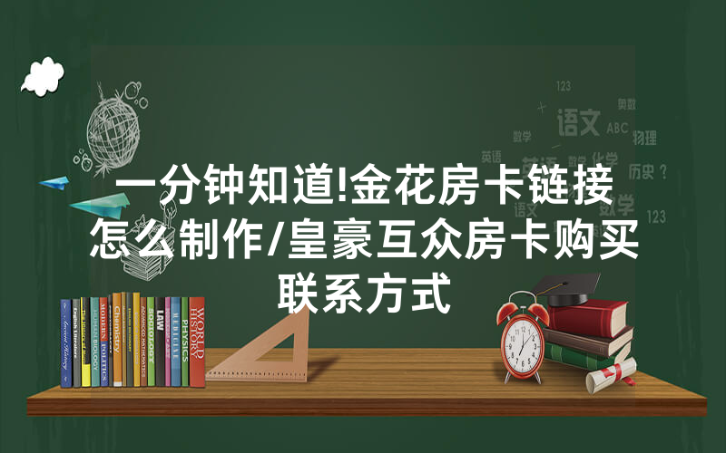 一分钟知道!金花房卡链接怎么制作/皇豪互众房卡购买联系方式