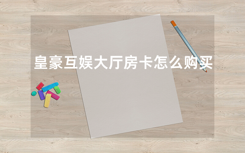 皇豪互娱大厅房卡怎么购买