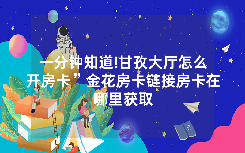 一分钟知道!甘孜大厅怎么开房卡”金花房卡链接房卡在哪里获取
