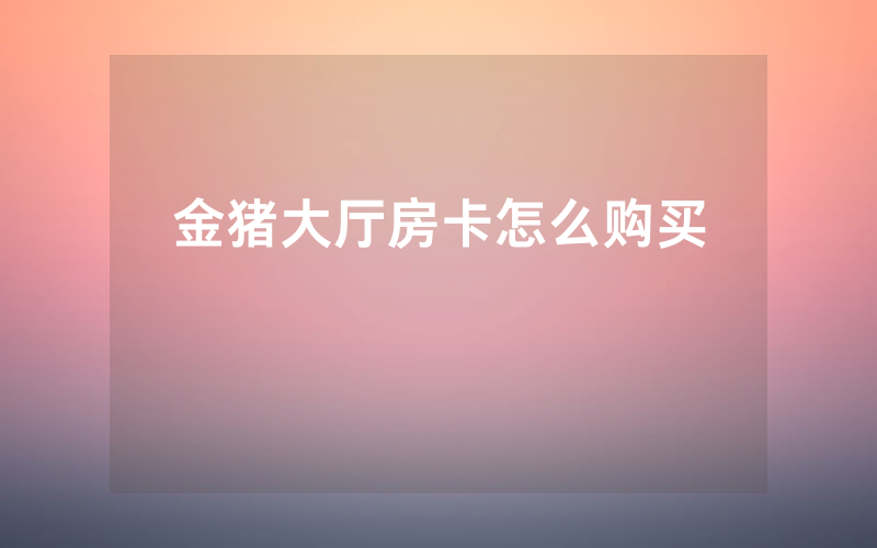 金猪大厅房卡怎么购买