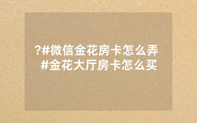 ?#微信金花房卡怎么弄 #金花大厅房卡怎么买