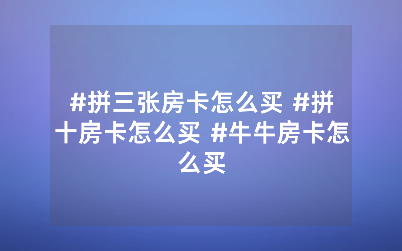 #拼三张房卡怎么买 #拼十房卡怎么买 #牛牛房卡怎么买