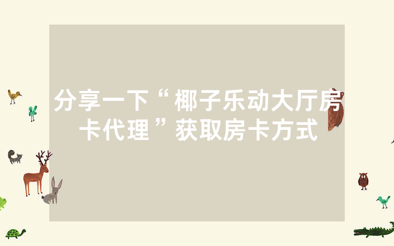 分享一下“椰子乐动大厅房卡代理”获取房卡方式