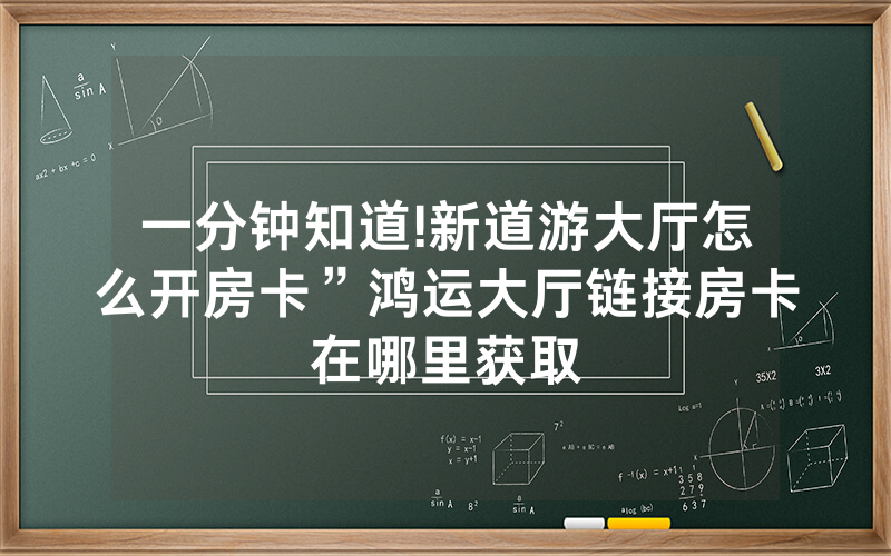 一分钟知道!新道游大厅怎么开房卡”鸿运大厅链接房卡在哪里获取