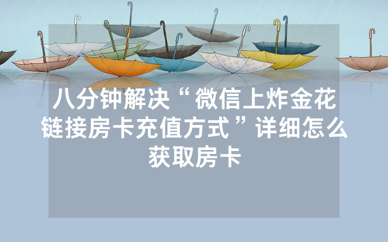 八分钟解决“微信上炸金花链接房卡充值方式”详细怎么获取房卡