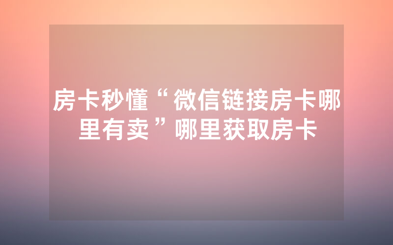 房卡秒懂“微信链接房卡哪里有卖”哪里获取房卡