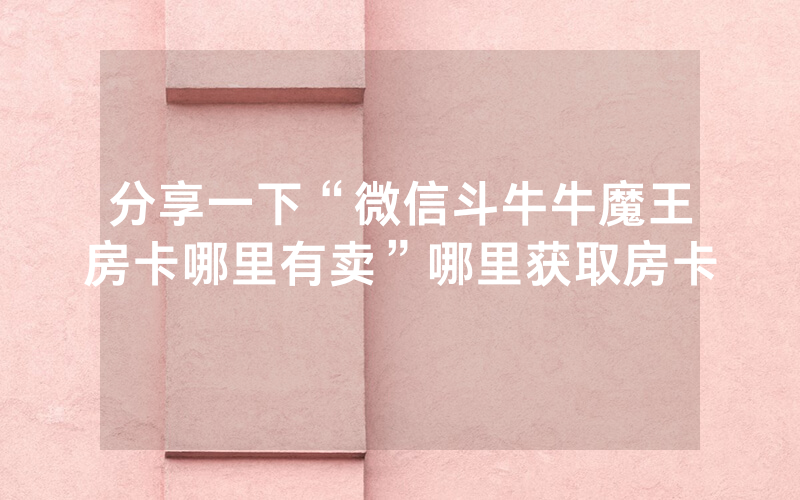 分享一下“微信斗牛牛魔王房卡哪里有卖”哪里获取房卡
