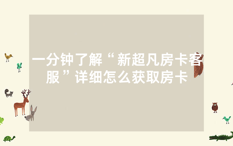 一分钟了解“新超凡房卡客服”详细怎么获取房卡