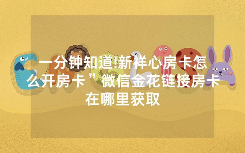 一分钟知道!新祥心房卡怎么开房卡”微信金花链接房卡在哪里获取