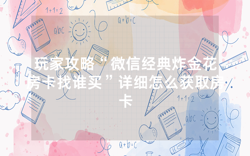 玩家攻略“微信经典炸金花房卡找谁买”详细怎么获取房卡