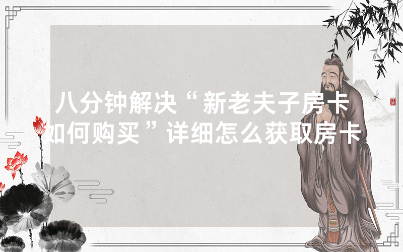 八分钟解决“新老夫子房卡如何购买”详细怎么获取房卡