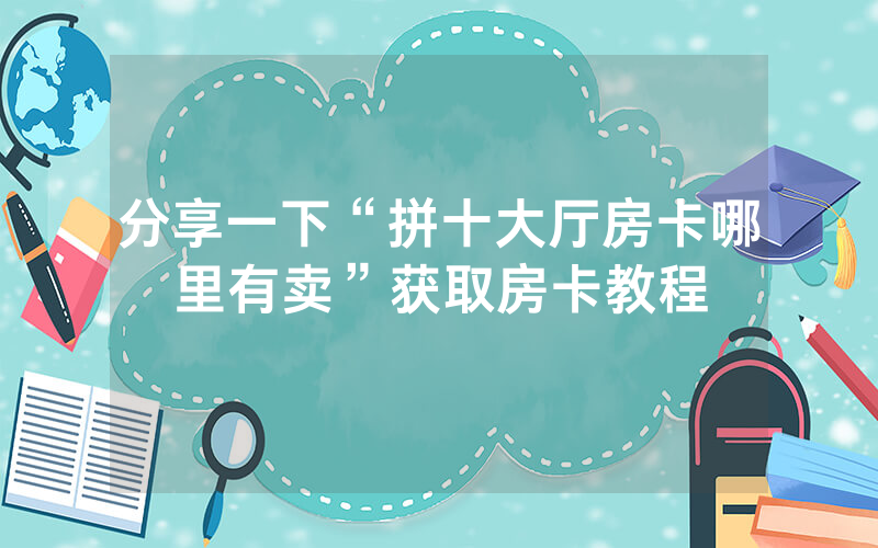 分享一下“拼十大厅房卡哪里有卖”获取房卡教程