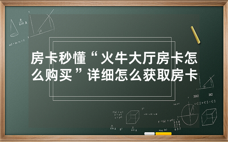 房卡秒懂“火牛大厅房卡怎么购买”详细怎么获取房卡