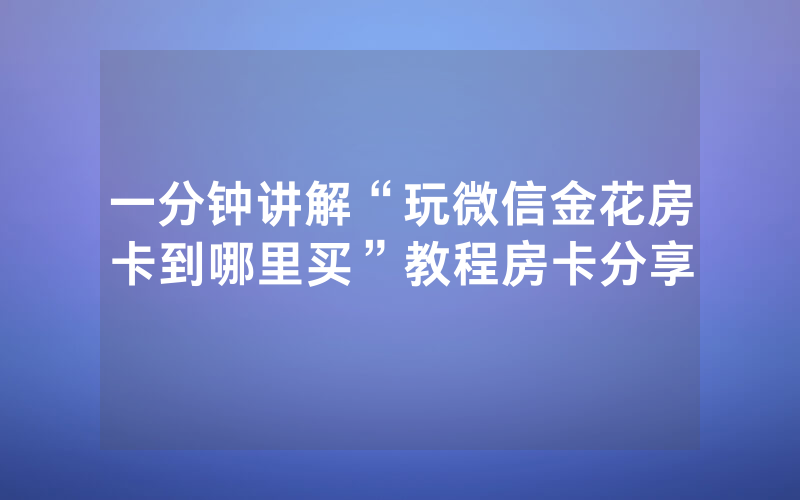一分钟讲解“玩微信金花房卡到哪里买”教程房卡分享
