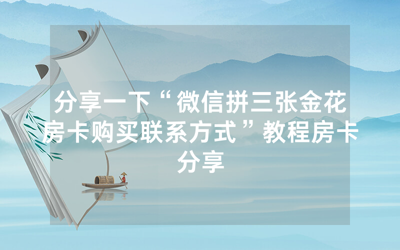 分享一下“微信拼三张金花房卡购买联系方式”教程房卡分享