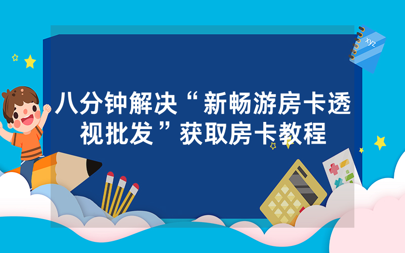 八分钟解决“新畅游房卡透视批发”获取房卡教程