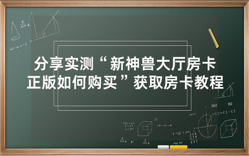 分享实测“新神兽大厅房卡正版如何购买”获取房卡教程