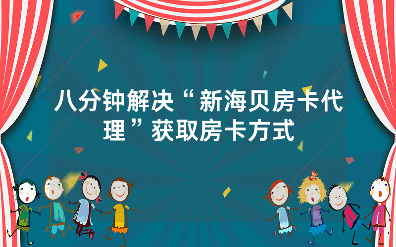 八分钟解决“新海贝房卡代理”获取房卡方式