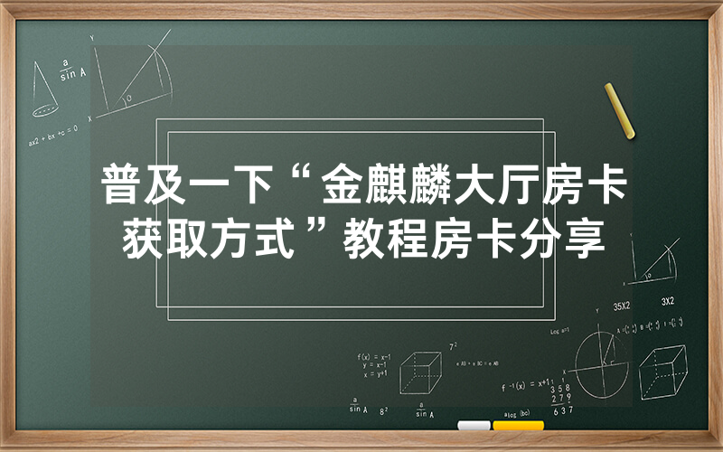 普及一下“金麒麟大厅房卡获取方式”教程房卡分享