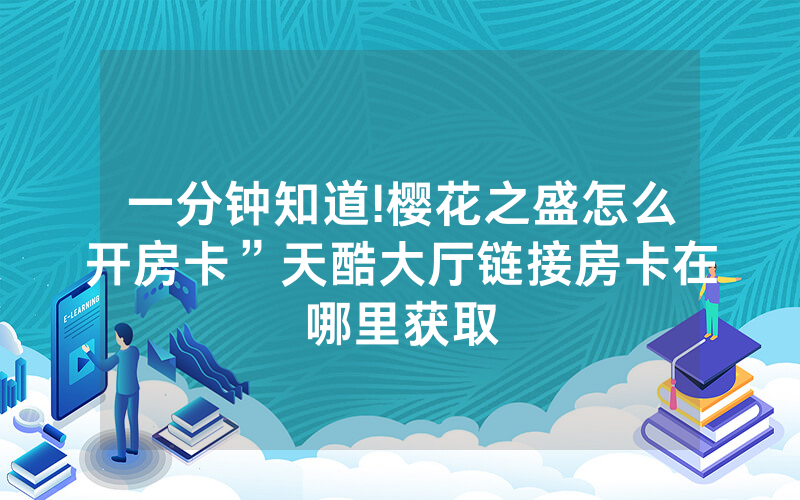 一分钟知道!樱花之盛怎么开房卡”天酷大厅链接房卡在哪里获取