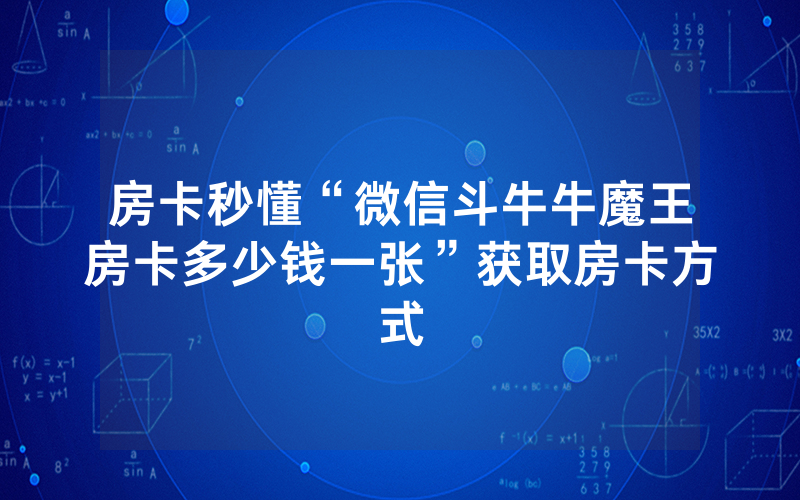 房卡秒懂“微信斗牛牛魔王房卡多少钱一张”获取房卡方式
