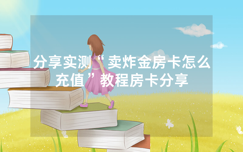 分享实测“卖炸金房卡怎么充值”教程房卡分享