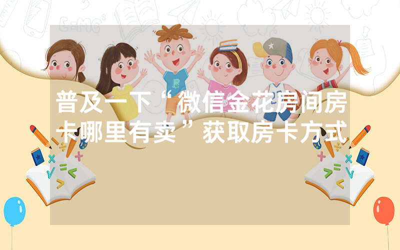 普及一下“微信金花房间房卡哪里有卖”获取房卡方式