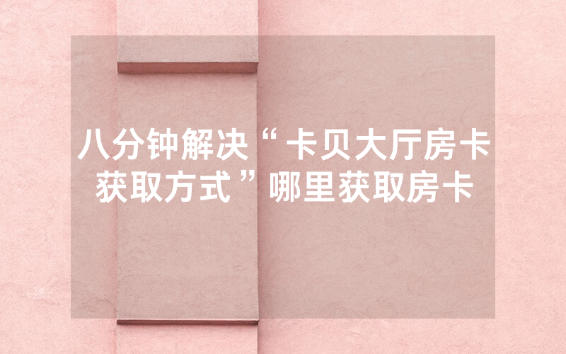 八分钟解决“卡贝大厅房卡获取方式”哪里获取房卡