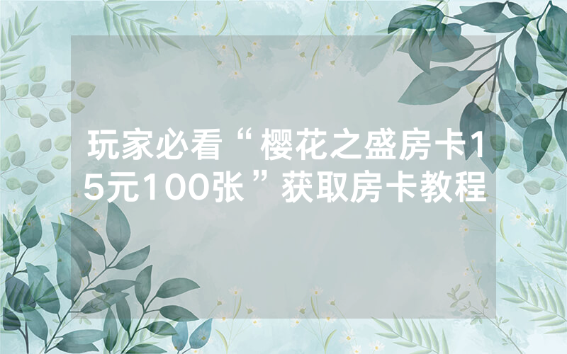 玩家必看“樱花之盛房卡15元100张”获取房卡教程