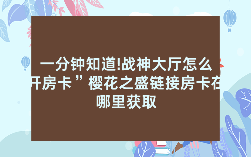 一分钟知道!战神大厅怎么开房卡”樱花之盛链接房卡在哪里获取