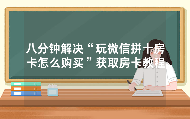 八分钟解决“玩微信拼十房卡怎么购买”获取房卡教程