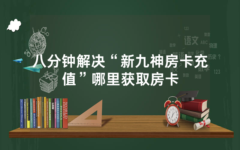 八分钟解决“新九神房卡充值”哪里获取房卡