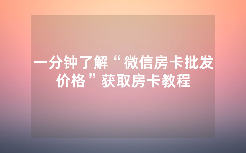 一分钟了解“微信房卡批发价格”获取房卡教程