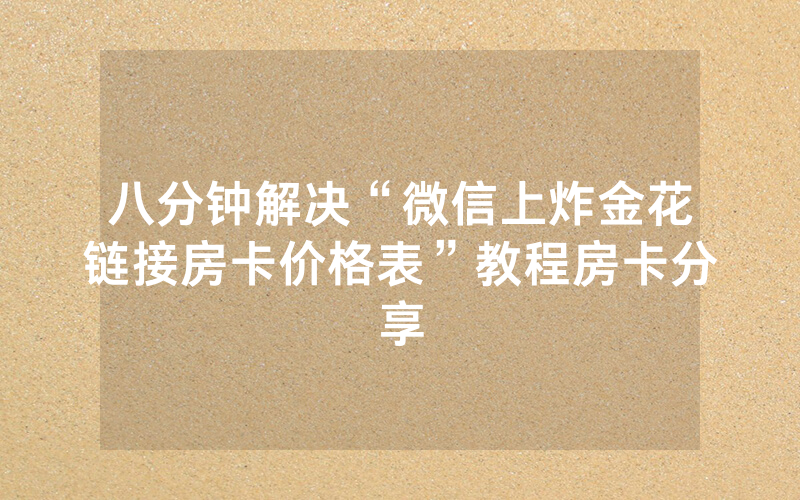 八分钟解决“微信上炸金花链接房卡价格表”教程房卡分享