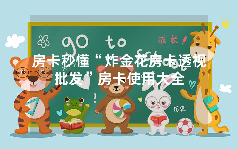 房卡秒懂“炸金花房卡透视批发”房卡使用大全