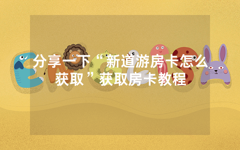 分享一下“新道游房卡怎么获取”获取房卡教程
