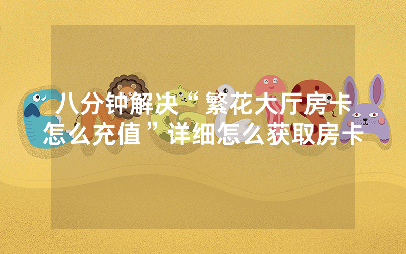 八分钟解决“繁花大厅房卡怎么充值”详细怎么获取房卡