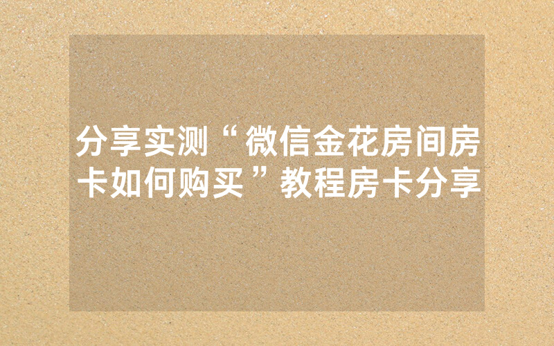 分享实测“微信金花房间房卡如何购买”教程房卡分享
