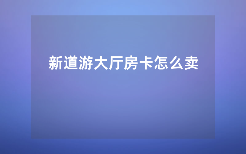 新道游大厅房卡怎么卖