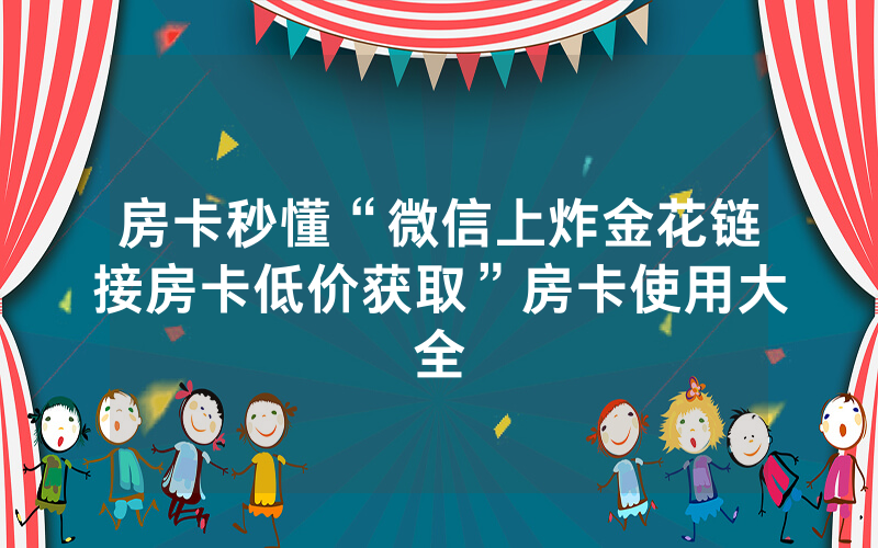 房卡秒懂“微信上炸金花链接房卡低价获取”房卡使用大全