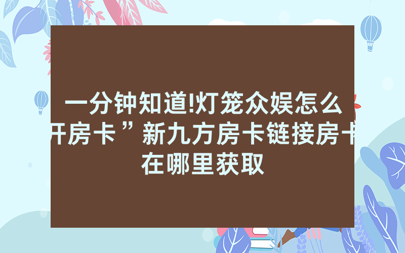 一分钟知道!灯笼众娱怎么开房卡”新九方房卡链接房卡在哪里获取